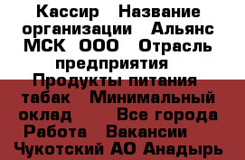 Кассир › Название организации ­ Альянс-МСК, ООО › Отрасль предприятия ­ Продукты питания, табак › Минимальный оклад ­ 1 - Все города Работа » Вакансии   . Чукотский АО,Анадырь г.